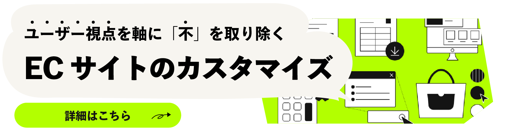 ユーザー視点を軸に「不」を取り除くECサイトのカスタマイズ 詳細はこちら